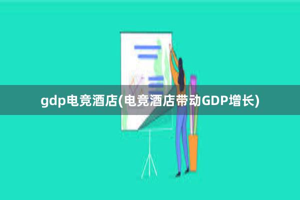 gdp电竞酒店(电竞酒店带动GDP增长)
