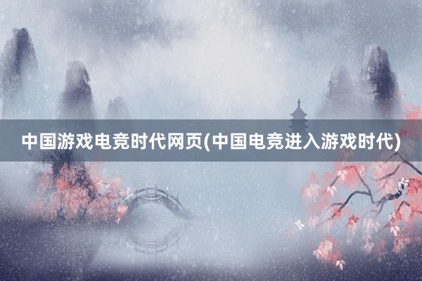 中国游戏电竞时代网页(中国电竞进入游戏时代)
