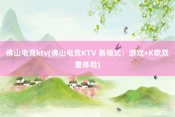 佛山电竞ktv(佛山电竞KTV 新模式：游戏+K歌双重体验)