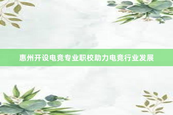 惠州开设电竞专业职校助力电竞行业发展